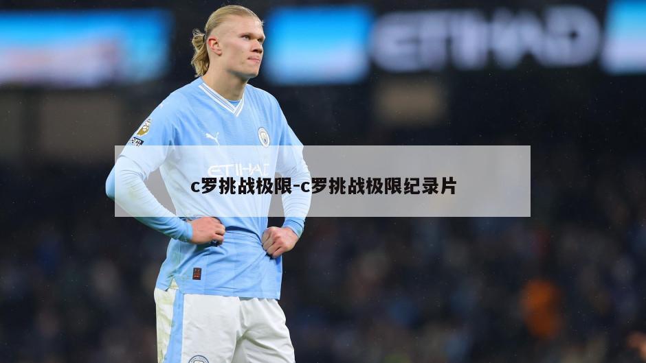 c罗挑战极限-c罗挑战极限纪录片